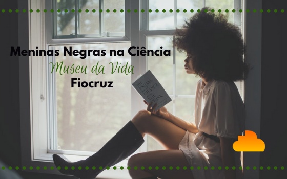 Projeto Meninas Negras na Ciência - Museu da Vida Fiocruz