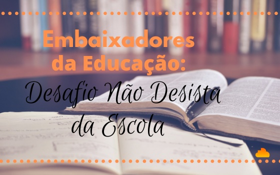 Embaixadores da Educação: Desafio Não Desista da Escola